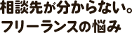 相談先が分からない。フリーランスの悩み